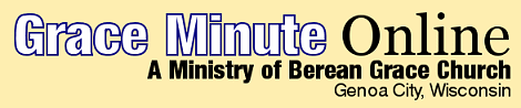 Grace Minute Online: A Ministry of Berean Grace Church - Genoa City, Wisconsin